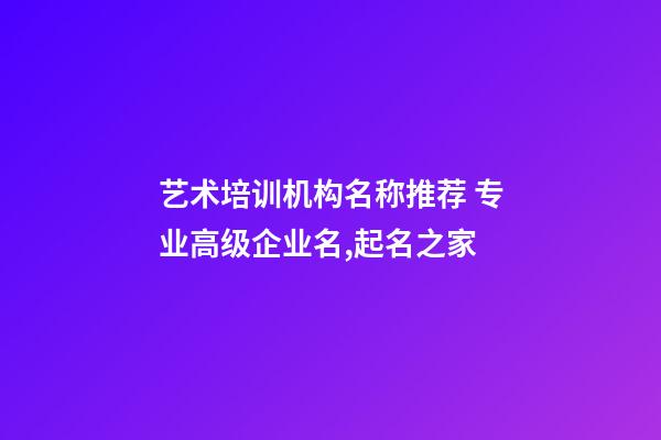 艺术培训机构名称推荐 专业高级企业名,起名之家-第1张-公司起名-玄机派